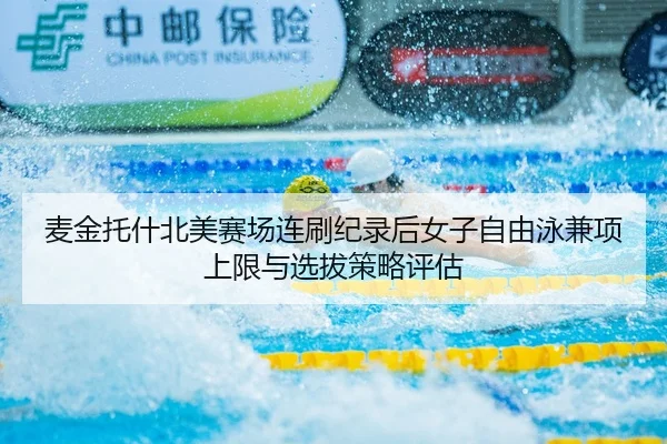 麦金托什北美赛场连刷纪录后女子自由泳兼项上限与选拔策略评估