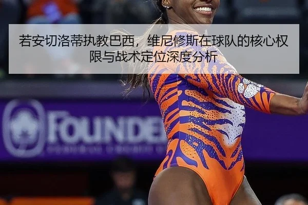 若安切洛蒂执教巴西，维尼修斯在球队的核心权限与战术定位深度分析